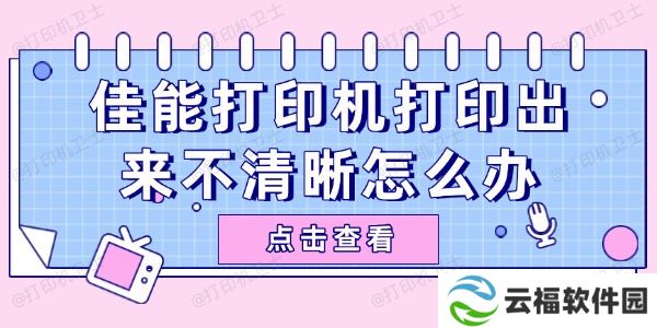 佳能打印机打印出来不清晰怎么办 试试这些简单方法